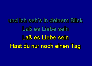 LaB es Liebe sein
Hast du nur noch einen Tag