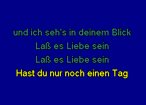 Hast du nur noch einen Tag