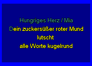ein zuckersUBer roter Mund

lutscht
alle Worte kugelrund