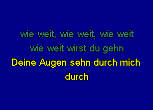 Deine Augen sehn durch mich
durch