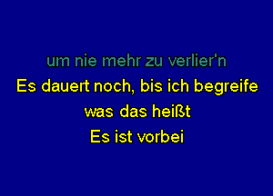 Es dauert noch, bis ich begreife

was das heiBt
Es ist vorbei