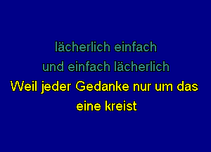 Weil jeder Gedanke nur um das
eine kreist