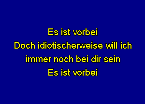 Es ist vorbei
Doch idiotischerweise will ich

immer noch bei dir sein
Es ist vorbei