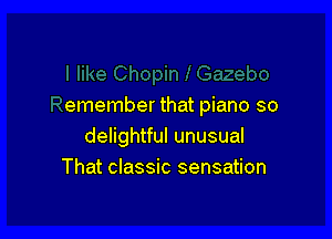emember that piano so

delightful unusual
That classic sensation