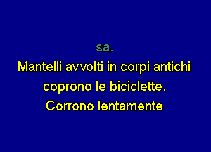 Mantelli avvolti in corpi antichi

coprono le biciclette.
Corrono lentamente