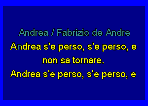 A Idrea s'e perso, s'e perso, 9

non sa tornare.
Andrea s'e perso, s'e perso, e