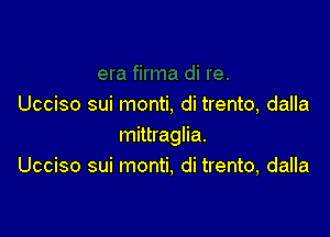 Ucciso sui monti, di trento, dalla

mittraglia.
Ucciso sui monti, di trento, dalla