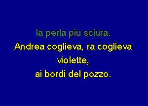 Andrea coglieva, ra coglieva

Violette.
ai bordi del pozzo.