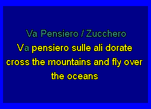 V pensiero sulle ali dorate

cross the mountains and fly over
the oceans