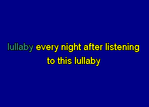 every night after listening

to this lullaby