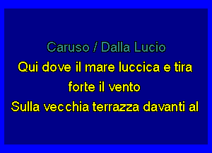 Qui dove iI mare Iuccica e tira

forte il vento
Sulla vecchia terrazza davanti al