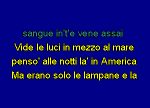 Wde Ie luci in mezzo al mare

penso' alle notti la' in America
Ma erano solo le lampane e la