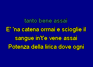 E' 'na catena ormai e scioglie il

sangue in't'e vene assai
Potenza della Iirica dove ogni