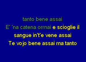 e scioglie il

sangue in't'e vene assai
Te vojo bene assai ma tanto