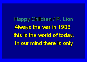 Always the war in 1983

this is the world of today.
In our mind there is only