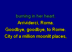 Arrividerci, Roma.

Goodbye. goodbye, to Rome.
City of a million moonlit places,