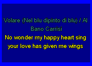 No wonder my happy heart sing
your love has given me wings