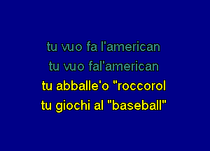 tu abballe'o roccorol
tu giochi al baseball