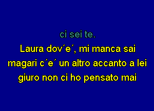 Laura dov e'. mi manca sai

magari c e un altro accanto a lei
giuro non ci ho pensato mai