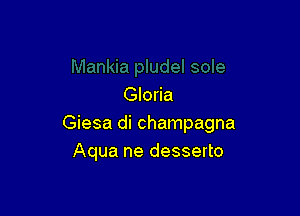 Gloria

Giesa di champagna
Aqua ne desserto