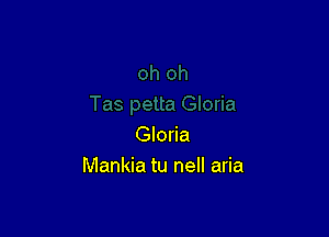 Gloria
Mankia tu nell aria