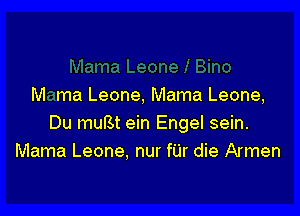 M ma Leone, Mama Leone,

Du muBt ein Engel sein.
Mama Leone. nur fUr die Armen