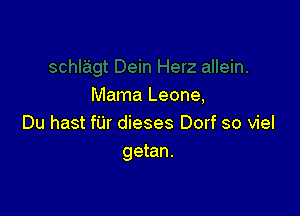 Mama Leone,

Du hast fUr dieses Dorf so viel
getan.