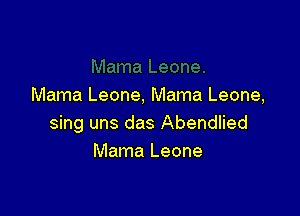 Mama Leone, Mama Leone,

sing uns das Abendlied
Mama Leone