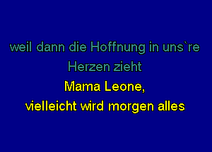 Mama Leone,
vielleicht wird morgen alles