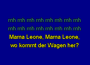 Mama Leone, Mama Leone,
wo kommt der Wagen her?