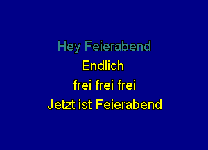 Endlich

frei frei frei
Jetzt ist Feierabend