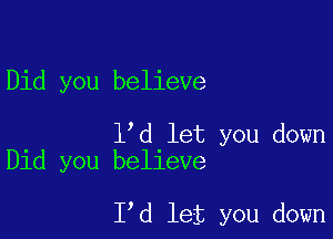 Did you believe

lod let you down
Did you believe

Iod let you down