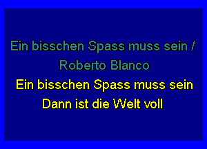 Ein bisschen Spass muss sein
Dann ist die Welt voll