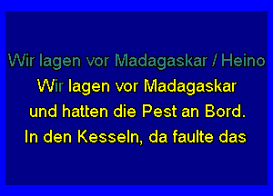 W Iagen vor Madagaskar

und hatten die Pest an Bord.
In den Kesseln, da faulte das