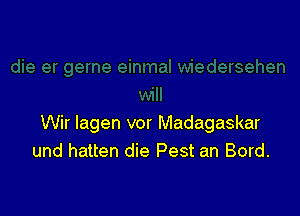 Wir lagen vor Madagaskar
und hatten die Pest an Bord.