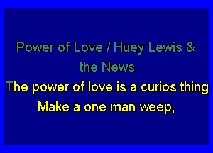 he power of love is a curios thing
Make a one man weep,