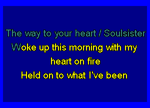 oke up this morning with my

heart on fire
Held on to what I've been