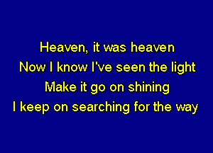 Heaven, it was heaven
Now I know I've seen the light

Make it go on shining
I keep on searching for the way