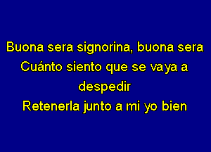 Buona sera signorina, buona sera
Cuanto siento que se vaya a
despedh
Retenerla junto a mi yo bien