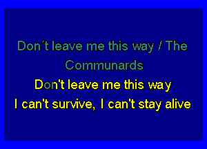 D ft leave me this way
I can't survive. I can't stay alive