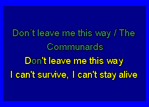 D 't leave me this way
I can't survive. I can't stay alive