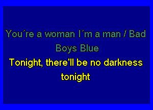 Tonight, there'll be no darkness
tonight