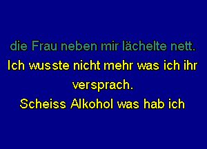 lch wusste nicht mehr was ich ihr

versprach.
Scheiss Alkohol was hab ich