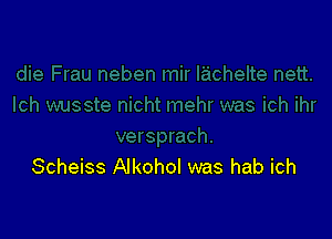 Scheiss Alkohol was hab ich