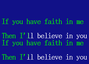 If you have faith in me

Then loll believe in you
If you have faith in me

Then loll believe in you