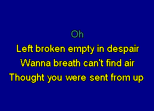 Left broken empty in despair

Wanna breath can't find air
Thought you were sent from up