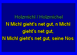 N Michl gieht's net gut, n Michl

gieht's net gut,
N Michl gieht's net gut, seine Nos