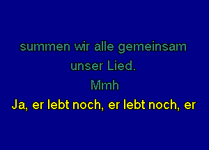 Ja, er lebt noch, er lebt noch, er