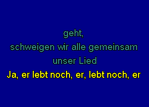 Ja, er lebt noch, er. lebt noch, er