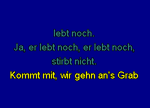 Kommt mit, wir gehn an's Grab